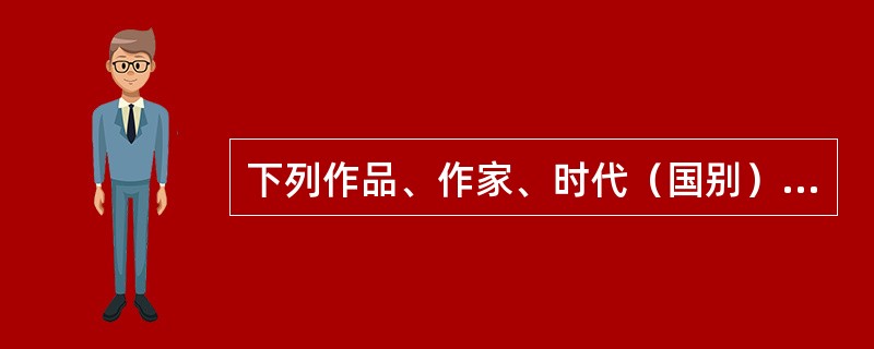 下列作品、作家、时代（国别）及体裁对应都正确的一项是（　　）。