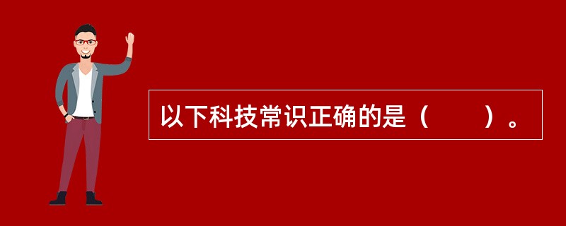 以下科技常识正确的是（　　）。