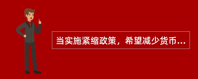 当实施紧缩政策，希望减少货币供给，从而提高利率时，中央银行应该（　　）。