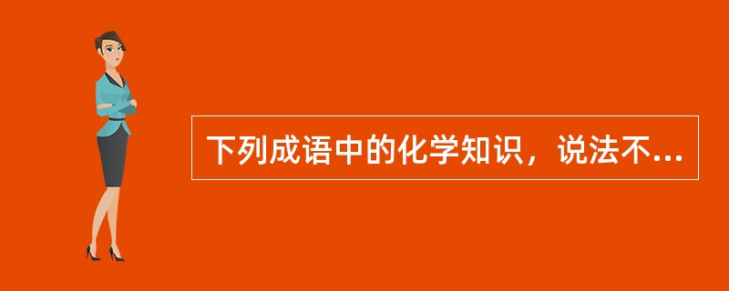 下列成语中的化学知识，说法不正确的是（　　）。