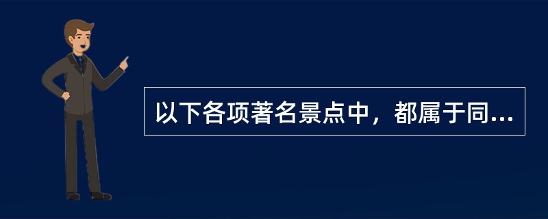 以下各项著名景点中，都属于同一个省份的是（　　）。