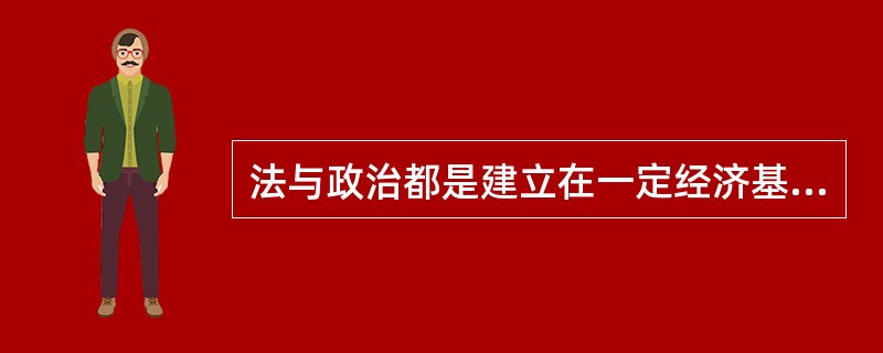 法与政治都是建立在一定经济基础之上的上层建筑，都反映一定社会主体的意志和利益，两者相互作用、密切关联。下列关于二者关系的说法，正确的有（　　）。