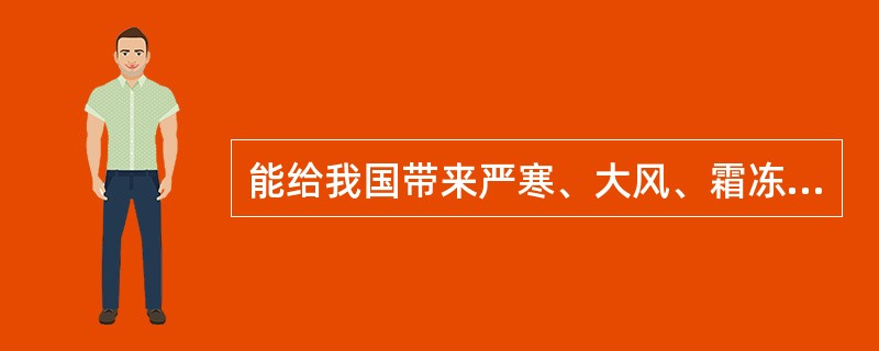 能给我国带来严寒、大风、霜冻等恶劣天气的是（　　）。