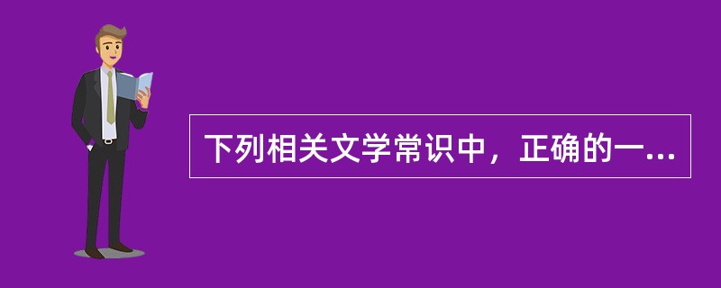 下列相关文学常识中,正确的一项是(  )。 下列相关文学常识中,正确的一项是(  )。
