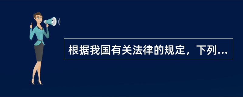 根据我国有关法律的规定，下列表述正确的是（　　）。