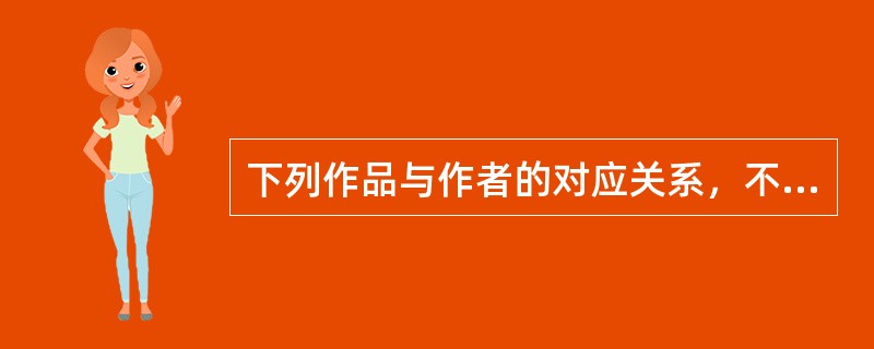 下列作品与作者的对应关系，不正确的是（　　）。