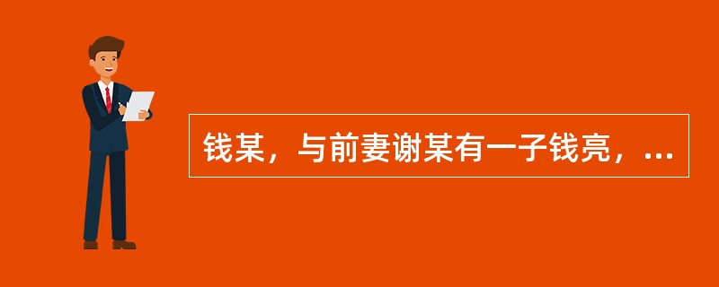 钱某，与前妻谢某有一子钱亮，离婚后钱亮归谢某抚养。钱某现任妻子王某与钱某生有一女钱小颖。钱某的父母一直与钱某的姐姐钱娜生活。2008年年初，钱某父亲去世。同年6月钱某因车祸身亡。对于钱某的40万元存款