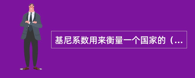 基尼系数用来衡量一个国家的（　　）。