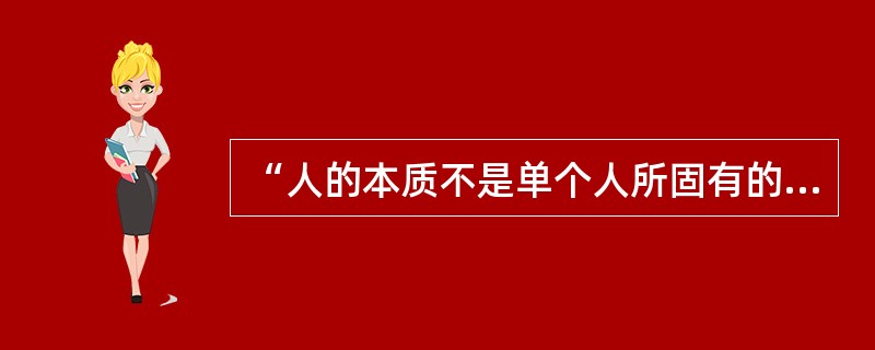 “人的本质不是单个人所固有的抽象物，在其现实性上，它是一切社会关系的总和。”这句话说明（　　）。