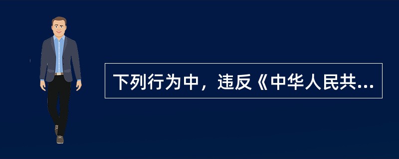 下列行为中，违反《中华人民共和国选举法》的是（　　）。