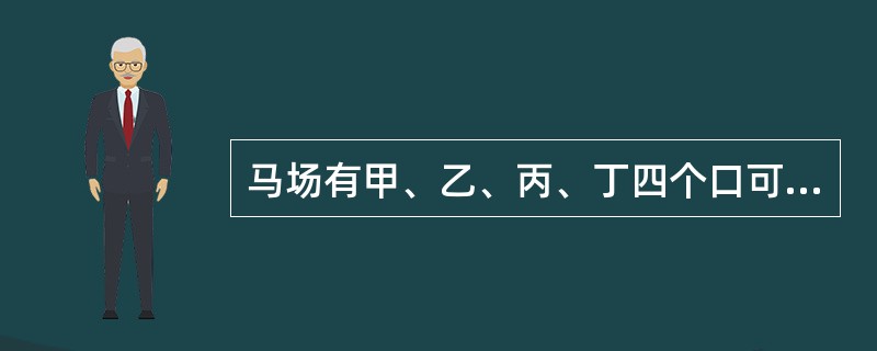 马场有甲、乙、丙、丁四个口可以提供人进入游玩，如果现在开了甲、乙两个口，经过了4.5小时游客全部能够进入，如果开乙、丙两个口，游客3小时能全部进入，如果开丙、丁两个口，游客3.5小时全部进入。若只打开