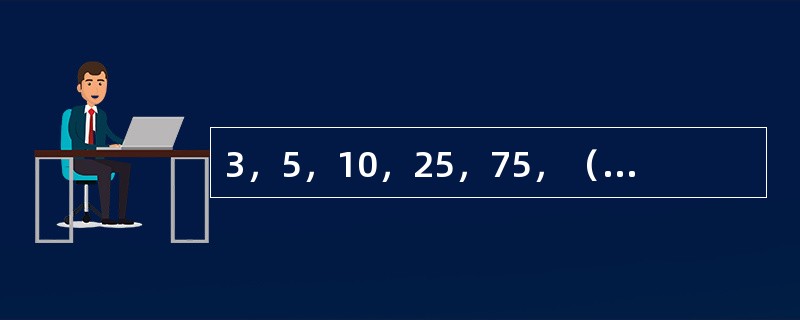 3，5，10，25，75，（　　），875。