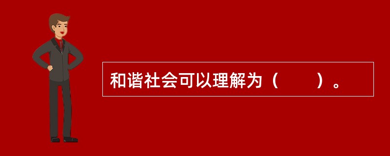 和谐社会可以理解为（　　）。