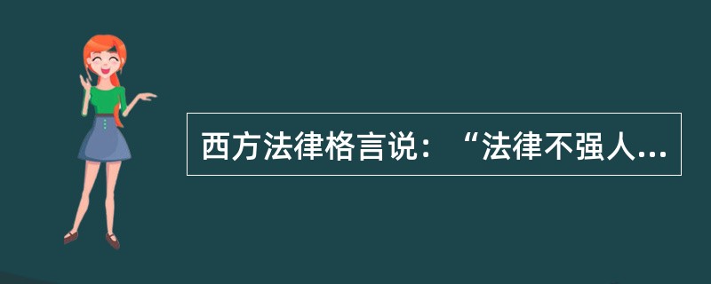 西方法律格言说：“法律不强人所难”。关于这句格言含义的阐释，下列哪一选项是正确的？（　　）