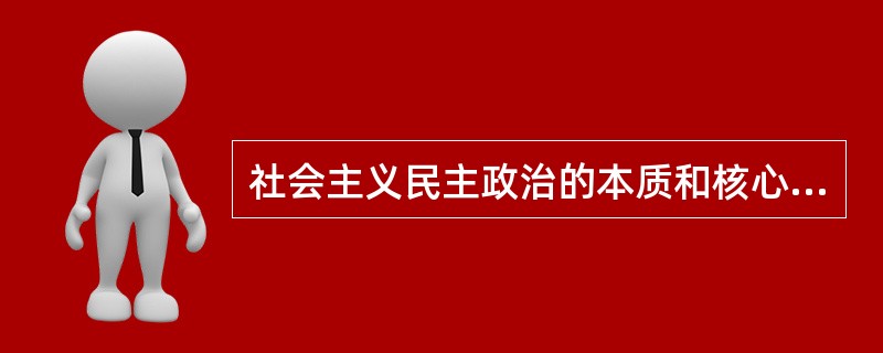 社会主义民主政治的本质和核心是（　　）。