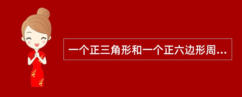 一个正三角形和一个正六边形周长相等，则正六边形面积为正三角形的（　　）。