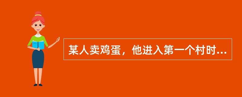 某人卖鸡蛋，他进入第一个村时不小心砸碎五个鸡蛋，他在村里卖了剩余的鸡蛋的，离开村子的时候又砸碎了五个鸡蛋。之后，他进第二个村子时也砸碎了五个鸡蛋，在这个村子里卖了剩余的鸡蛋的，走出此村子时又砸碎了五个