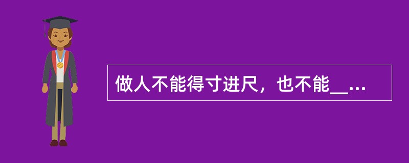 做人不能得寸进尺，也不能______。好多时候，我们帮助别人，不需要多少金钱，也不必伸出热情的手，往往一个______的交易，就已经足够了。<br />填入划横线部分最恰当的一项是（　　）