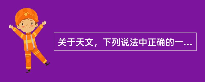 关于天文，下列说法中正确的一项是（　　）。