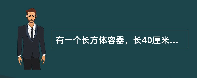 有一个长方体容器，长40厘米，宽30厘米，高10厘米，里面的水深6厘米（最大面为底面）。如果把这个容器盖紧，再竖起来（最小面为底面），里面的水深是多少厘米？（　　）