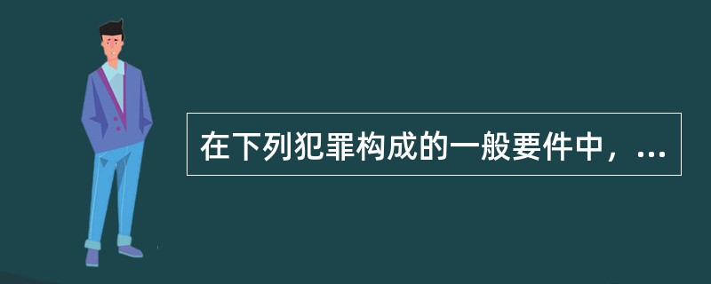 在下列犯罪构成的一般要件中，体现犯罪实质特征的要件是（　　）。