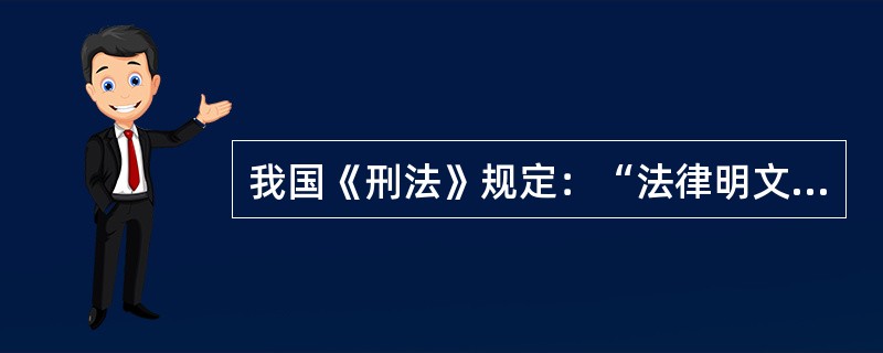 我国《刑法》规定：“法律明文规定为犯罪行为的，依照法律定罪判刑，法律没有明文规定为犯罪行为的，不得定罪处刑。”这是刑法的（　　）。