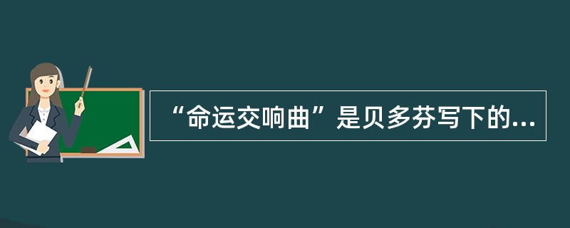 “命运交响曲”是贝多芬写下的名曲之一，在贝多芬众多的交响曲中也称（　　）。