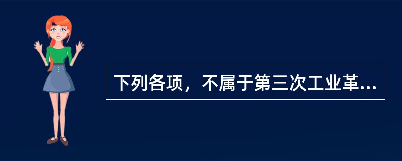 下列各项，不属于第三次工业革命内容的是（　　）。