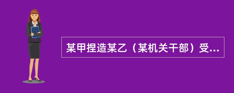 某甲捏造某乙（某机关干部）受贿20000元，并写成小字报四处散发、张贴，致使某乙名誉受到很大损害。某甲的行为属于（　　）。