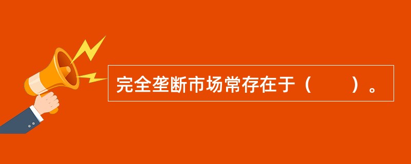 完全垄断市场常存在于（　　）。