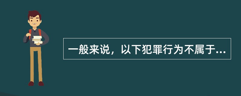 一般来说，以下犯罪行为不属于腐败犯罪表现的是（　　）。