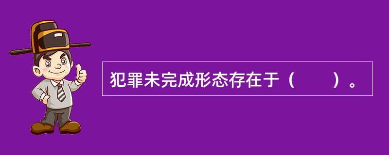 犯罪未完成形态存在于（　　）。