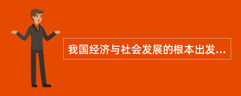 我国经济与社会发展的根本出发点是（　　）。