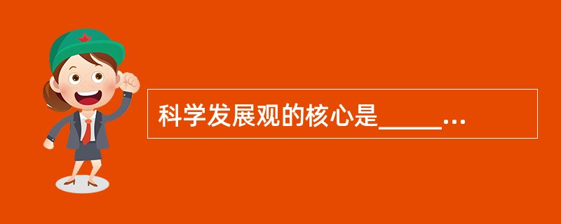 科学发展观的核心是______,基本要求是______。(  ) 科学发展观的核心是______,基本要求是______。(  )