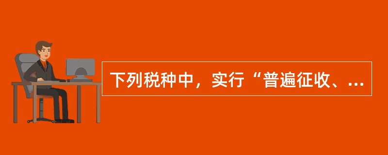 下列税种中，实行“普遍征收、级差调节”征收原则的是（　　）。