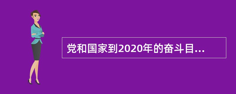 党和国家到2020年的奋斗目标是（　　）。