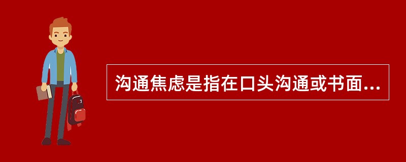 沟通焦虑是指在口头沟通或书面沟通中，经历的过度紧张与不安，因而影响沟通的技巧。高度口头沟通焦虑的人通常会扭曲其工作的沟通需求，以使沟通的需求减至最少。<br />根据上述定义，下列属于高度