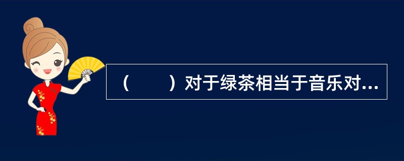 （　　）对于绿茶相当于音乐对于（　　）