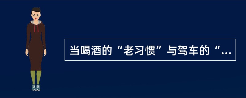 当喝酒的“老习惯”与驾车的“新方式”遭遇的时候，有的人想“鱼与熊掌兼得”。既喝酒又驾车。因此，如果不从社会传统和社会心理的角度，对刚刚走进汽车社会的人们进行引导教育，而只靠疾风暴雨的执法运动，很难根治