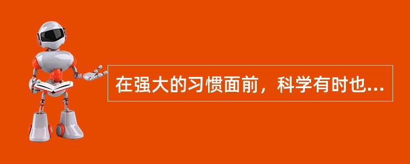 在强大的习惯面前，科学有时也会变得______。<br />填入划横线部分最恰当的一项是（　　）。