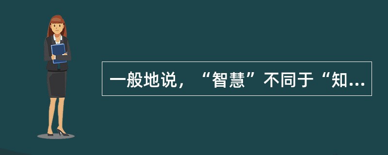 一般地说，“智慧”不同于“知识”的最大特点在于“智慧”具有原创性。“知识”要求“广”，“智慧”要求“新”。但两者又非绝对______：“智慧”必须有“知识”作基础，反之，只死读书，而无己见、无创意，那