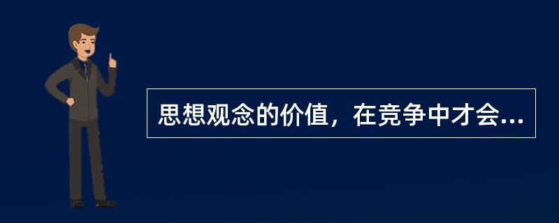 思想观念的价值，在竞争中才会______，在实践中才能检验。“我不同意你的看法，但我捍卫你说话的权利”，这是一种胸怀，更是一种______。“不同即敌对”的思维模式，在本质上是一种狭隘虚弱的表现。&l