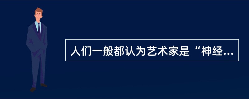 人们一般都认为艺术家是“神经质”的，他们的行为像16个月大的婴儿，这种观点是______的，事实上，“发疯”的艺术家是很______的，我所遇到的许多艺术家都是极具组织头脑、非常成熟的个体。<b