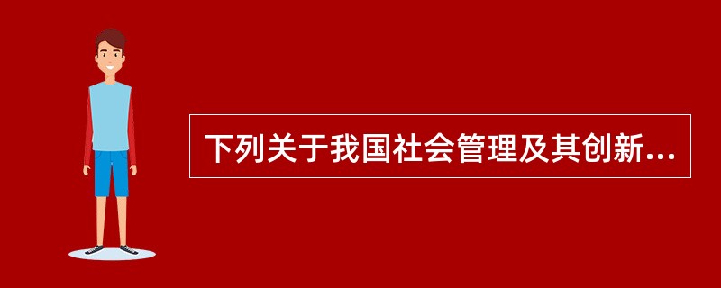 下列关于我国社会管理及其创新的说法，错误的是（　　）。