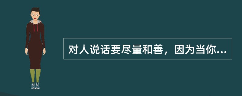 对人说话要尽量和善，因为当你______的时候，心情最糟糕的那个人就是你自己，尤其当对方对你不理不睬时，一切影响都会反弹在自己身上。<br />填入划横线部分最恰当的一项是（　　）。