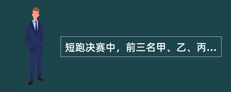 短跑决赛中，前三名甲、乙、丙是A、B、C队的选手。已知：<br />①A队选手的成绩比B队选手的成绩好<br />②C队选手的成绩比乙差<br />③C队选手的成绩