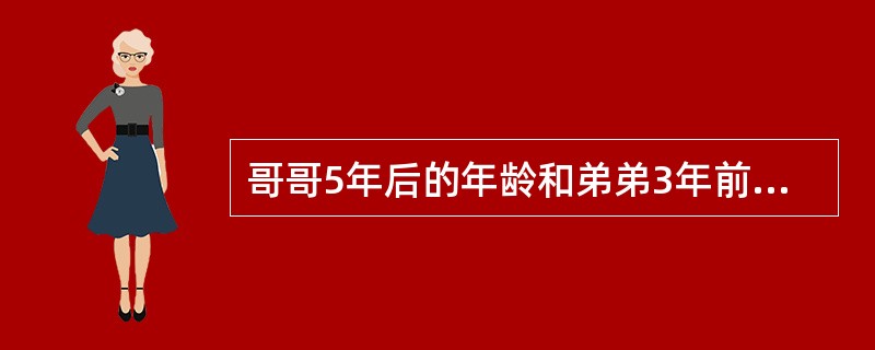 哥哥5年后的年龄和弟弟3年前的年龄和是29岁，弟弟现在的年龄是两人年龄差的4倍。哥哥今年几岁？（　　）