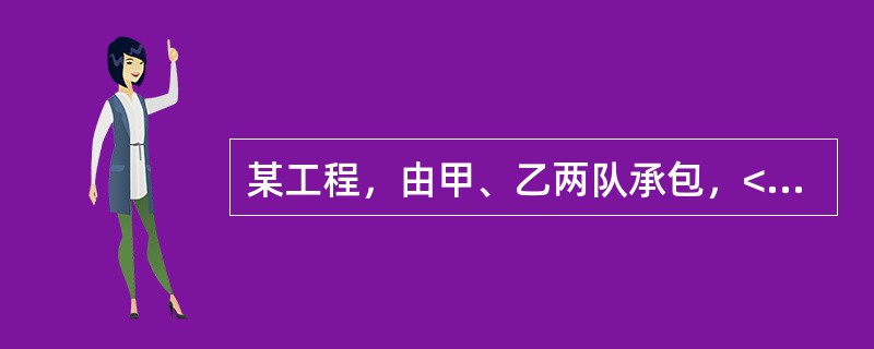 某工程，由甲、乙两队承包，<img border="0" style="width: 21px; height: 41px;" src="htt