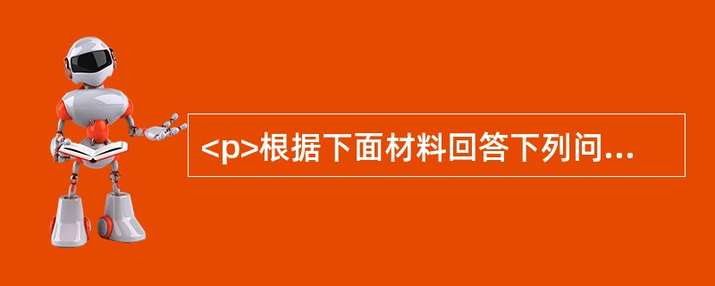 <p>根据下面材料回答下列问题。<br /><img src="https://img.zhaotiba.com/fujian/20220831/szdmqtf