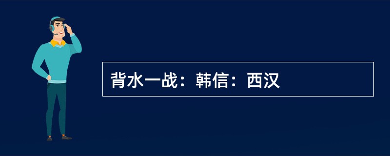 背水一战：韩信：西汉